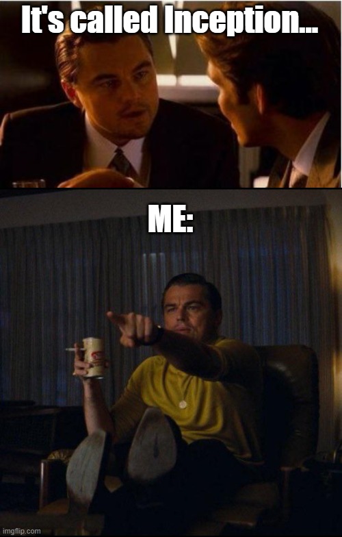 It's called Inception... ME: | made w/ Imgflip meme maker