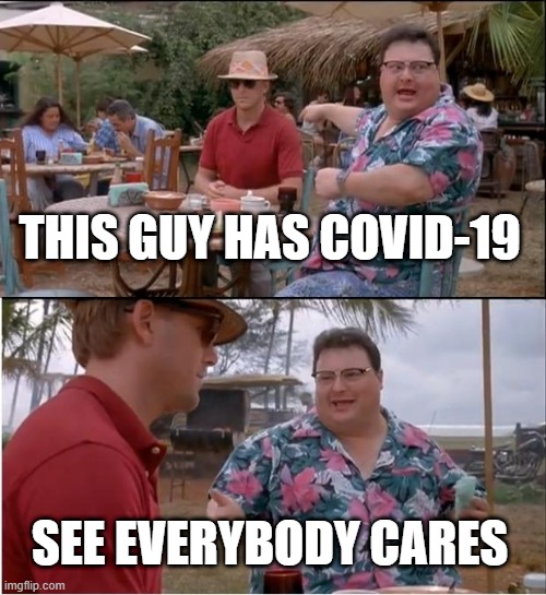 he got it | THIS GUY HAS COVID-19; SEE EVERYBODY CARES | image tagged in memes,see nobody cares,covid-19 | made w/ Imgflip meme maker