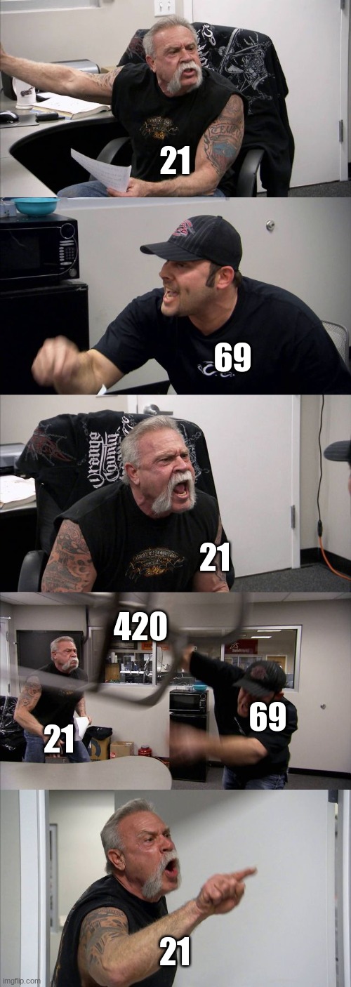 American Chopper Argument Meme | 21; 69; 21; 420; 69; 21; 21 | image tagged in memes,american chopper argument | made w/ Imgflip meme maker