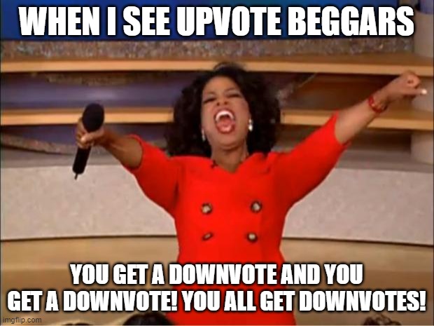 Oprah You Get A | WHEN I SEE UPVOTE BEGGARS; YOU GET A DOWNVOTE AND YOU GET A DOWNVOTE! YOU ALL GET DOWNVOTES! | image tagged in memes,oprah you get a | made w/ Imgflip meme maker