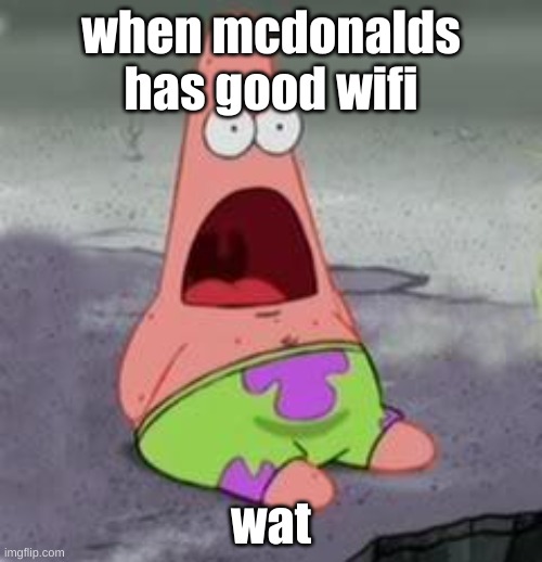 how | when mcdonalds has good wifi; wat | image tagged in suprised patrick | made w/ Imgflip meme maker