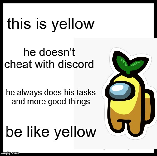 be like yellow | this is yellow; he doesn't cheat with discord; he always does his tasks
and more good things; be like yellow | image tagged in among us,yellow,be like bill | made w/ Imgflip meme maker