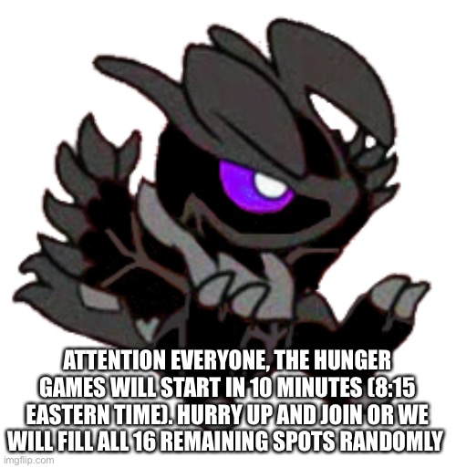ATTENTION EVERYONE, THE HUNGER GAMES WILL START IN 10 MINUTES (8:15 EASTERN TIME). HURRY UP AND JOIN OR WE WILL FILL ALL 16 REMAINING SPOTS RANDOMLY | made w/ Imgflip meme maker