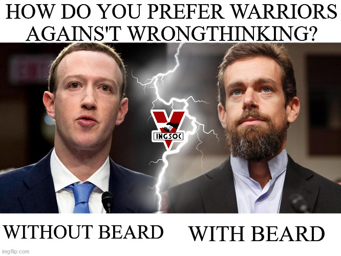 Ingsoc democracy has a question | HOW DO YOU PREFER WARRIORS AGAINS'T WRONGTHINKING? WITHOUT BEARD; WITH BEARD | image tagged in zuckerberg and dorsey,memes,george orwell,politics,zuckerberg,dorsey | made w/ Imgflip meme maker