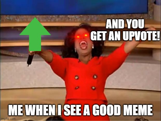 Oprah You Get A | AND YOU GET AN UPVOTE! ME WHEN I SEE A GOOD MEME | image tagged in memes,oprah you get a | made w/ Imgflip meme maker