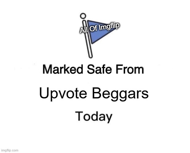 Marked Safe From | All Of Imgflip; Upvote Beggars | image tagged in memes,marked safe from | made w/ Imgflip meme maker