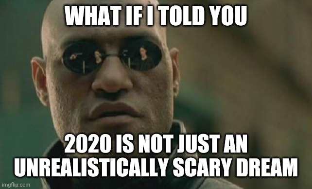 Unfortunately, it's not | WHAT IF I TOLD YOU; 2020 IS NOT JUST AN UNREALISTICALLY SCARY DREAM | image tagged in memes,matrix morpheus,what if i told you,2020 | made w/ Imgflip meme maker