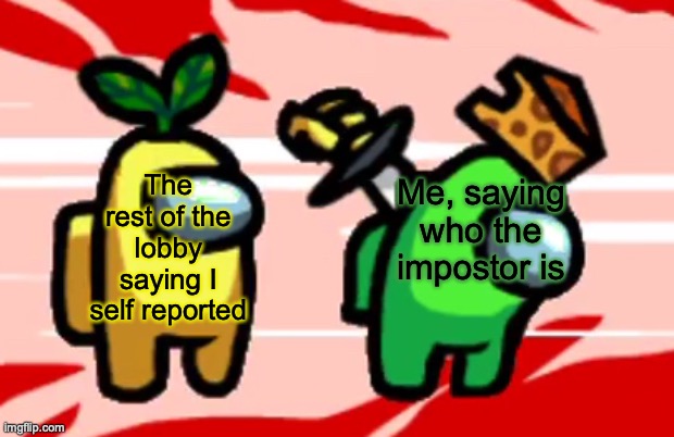 Among Us Stab | The rest of the lobby saying I self reported; Me, saying who the impostor is | image tagged in among us stab,self report,among us,stab,kill,sus | made w/ Imgflip meme maker