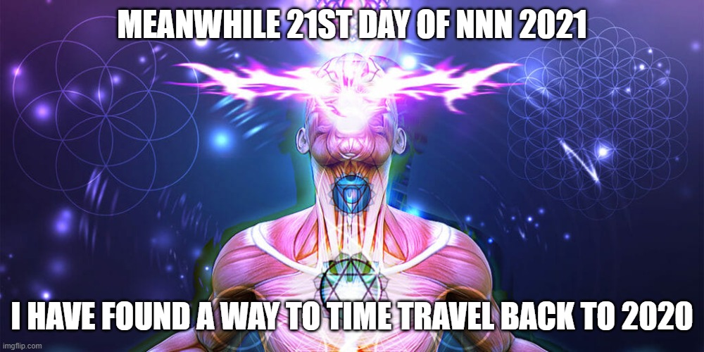 Galaxy Brain |  MEANWHILE 21ST DAY OF NNN 2021; I HAVE FOUND A WAY TO TIME TRAVEL BACK TO 2020 | image tagged in the tactic to surpass f1 f3,no nut november | made w/ Imgflip meme maker