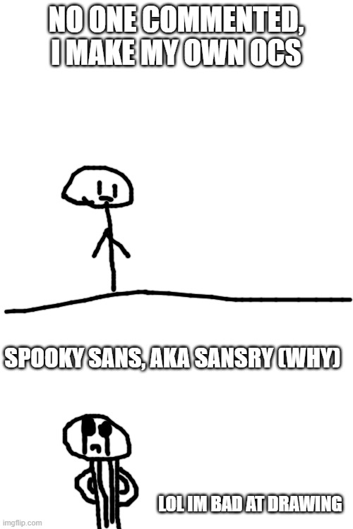 LOL IM BAD AT DRAWING | NO ONE COMMENTED, I MAKE MY OWN OCS; SPOOKY SANS, AKA SANSRY (WHY); LOL IM BAD AT DRAWING | image tagged in blank white template | made w/ Imgflip meme maker