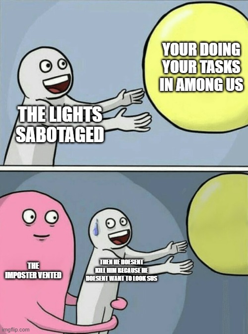 among us meme | YOUR DOING YOUR TASKS IN AMONG US; THE LIGHTS SABOTAGED; THE IMPOSTER VENTED; THEN HE DOESENT KILL HIM BECAUSE HE DOESENT WANT TO LOOK SUS | image tagged in memes,running away balloon | made w/ Imgflip meme maker