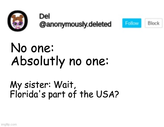 Del Announcement | No one:
Absolutly no one:; My sister: Wait, Florida's part of the USA? | image tagged in del announcement | made w/ Imgflip meme maker