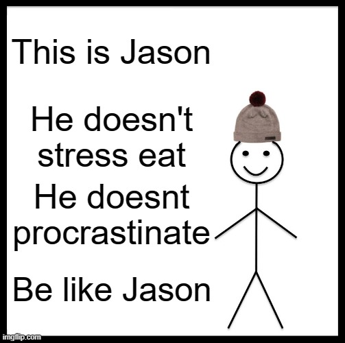 Be Like Bill | This is Jason; He doesn't stress eat; He doesnt procrastinate; Be like Jason | image tagged in memes,be like bill | made w/ Imgflip meme maker