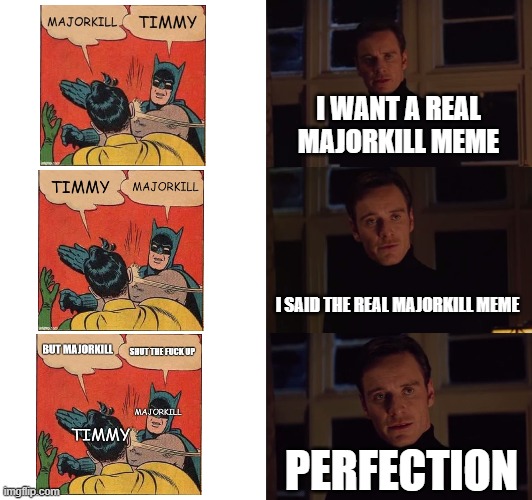 Repost Limit is gaey | I WANT A REAL MAJORKILL MEME; I SAID THE REAL MAJORKILL MEME; PERFECTION | image tagged in perfection | made w/ Imgflip meme maker