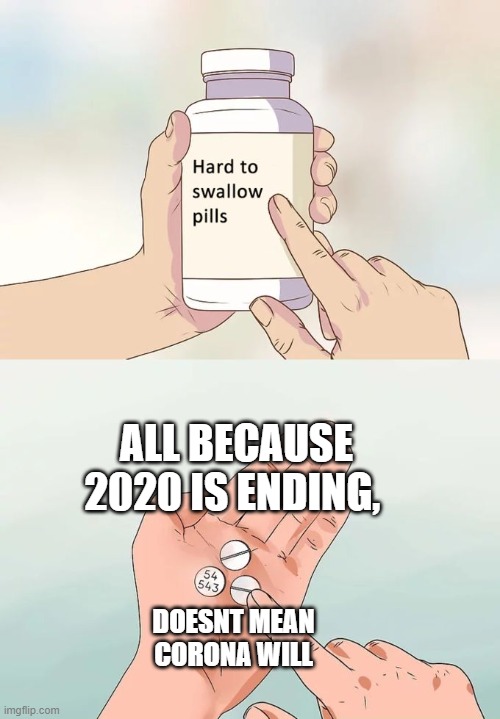 Hard To Swallow Pills | ALL BECAUSE 2020 IS ENDING, DOESNT MEAN CORONA WILL | image tagged in memes,hard to swallow pills,funny,corona,coronavirus,corona virus | made w/ Imgflip meme maker