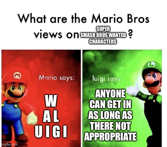 Jus don’t | SUPER SMASH BROS WANTED CHARACTERS; ANYONE CAN GET IN AS LONG AS THERE NOT APPROPRIATE; W A L U I G I | image tagged in mario bros views,super smash brothers | made w/ Imgflip meme maker