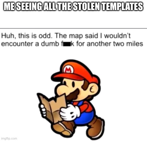Paper mario map | ME SEEING ALL THE STOLEN TEMPLATES | image tagged in paper mario map | made w/ Imgflip meme maker