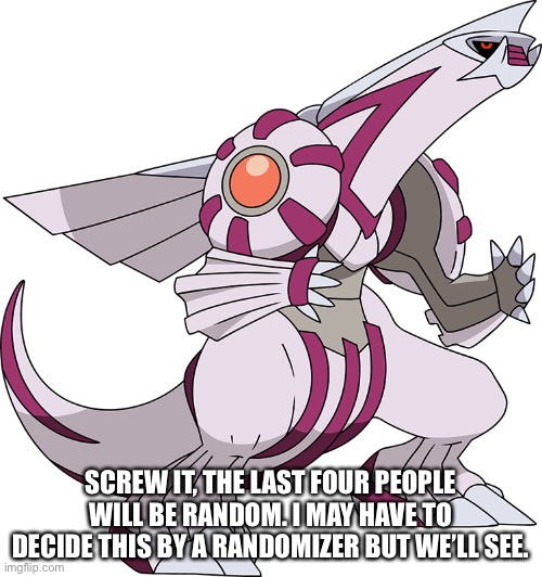 SCREW IT, THE LAST FOUR PEOPLE WILL BE RANDOM. I MAY HAVE TO DECIDE THIS BY A RANDOMIZER BUT WE’LL SEE. | made w/ Imgflip meme maker