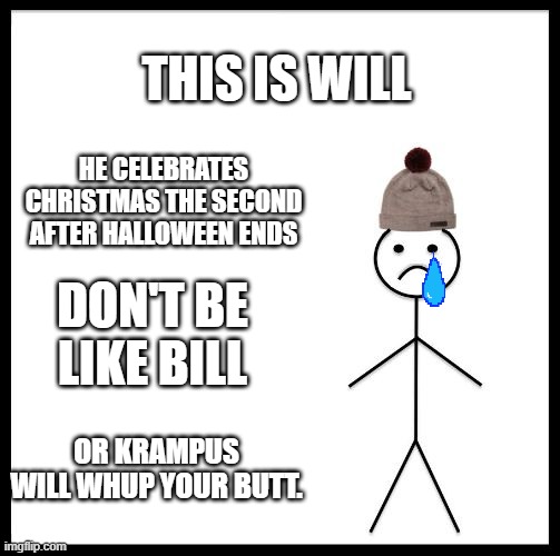 Don't Be Like Bill | THIS IS WILL; HE CELEBRATES CHRISTMAS THE SECOND AFTER HALLOWEEN ENDS; DON'T BE LIKE BILL; OR KRAMPUS WILL WHUP YOUR BUTT. | image tagged in don't be like bill | made w/ Imgflip meme maker