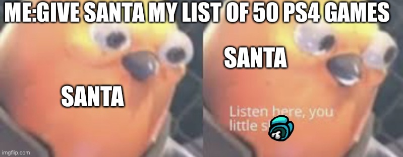 Santa mad | ME:GIVE SANTA MY LIST OF 50 PS4 GAMES; SANTA; SANTA | image tagged in listen here you little shit bird | made w/ Imgflip meme maker