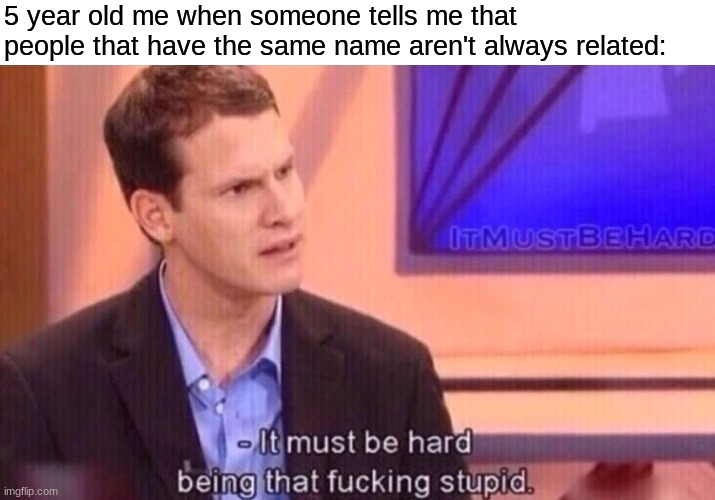 5 year old me when someone tells me that people that have the same name aren't always related: | made w/ Imgflip meme maker