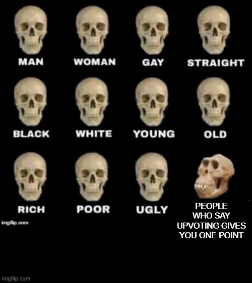 I've seen this mistake twice now | PEOPLE WHO SAY UPVOTING GIVES YOU ONE POINT | image tagged in idiot skull,upvotes,upvote begging | made w/ Imgflip meme maker
