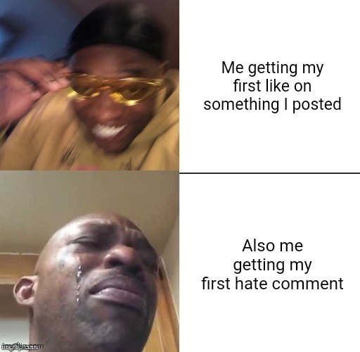 wearing sunglasses crying | Me getting my first like on something I posted; Also me getting my first hate comment | image tagged in wearing sunglasses crying | made w/ Imgflip meme maker