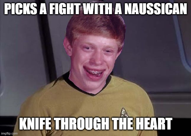 Never Pick a Fight with a Naussican | PICKS A FIGHT WITH A NAUSSICAN; KNIFE THROUGH THE HEART | image tagged in star trek brian | made w/ Imgflip meme maker