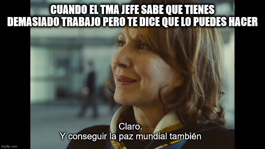 Claro que sí | CUANDO EL TMA JEFE SABE QUE TIENES DEMASIADO TRABAJO PERO TE DICE QUE LO PUEDES HACER; Claro.
Y conseguir la paz mundial también | image tagged in claro y conseguir la paz mundial tambi n | made w/ Imgflip meme maker