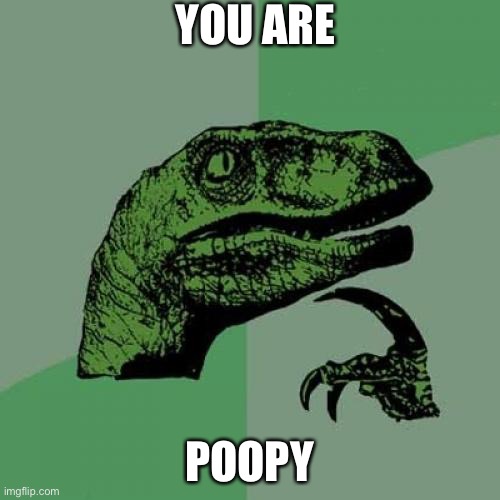 Philosoraptor | YOU ARE; POOPY | image tagged in memes,philosoraptor | made w/ Imgflip meme maker