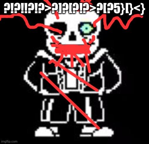 Sans Bad Time | ?!?!!?!?>?]?[?!?>?[?5}[}<} | image tagged in sans bad time | made w/ Imgflip meme maker