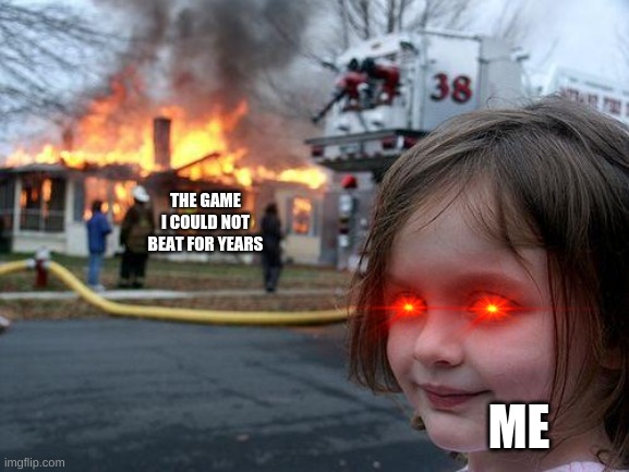 all gamers | THE GAME I COULD NOT BEAT FOR YEARS; ME | image tagged in memes,disaster girl | made w/ Imgflip meme maker