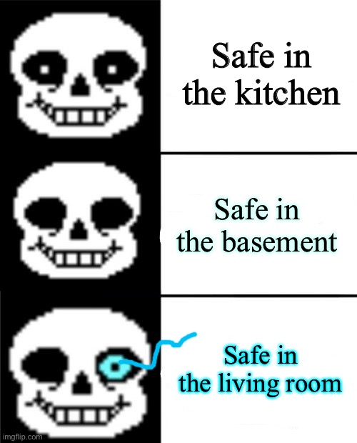sans | Safe in the kitchen; Safe in the basement; Safe in the living room | image tagged in sans | made w/ Imgflip meme maker