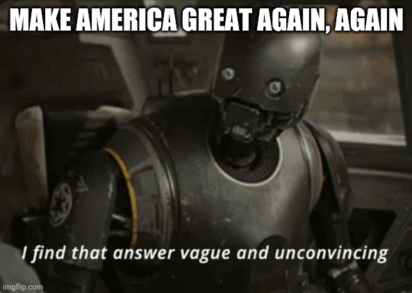 Maga,a my ass.... | MAKE AMERICA GREAT AGAIN, AGAIN | image tagged in i find that answer vague and unconvincing,maga,donald trump,election 2020,starwars | made w/ Imgflip meme maker