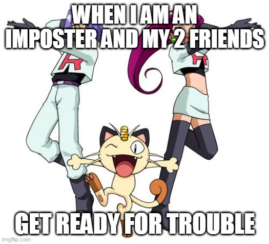 Among us meme | WHEN I AM AN IMPOSTER AND MY 2 FRIENDS; GET READY FOR TROUBLE | image tagged in memes,team rocket,among us | made w/ Imgflip meme maker