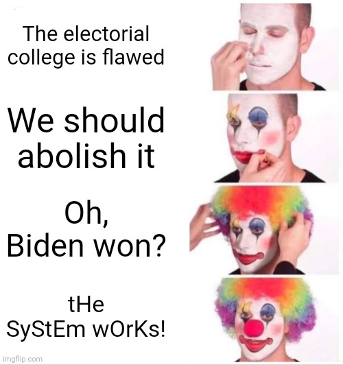 Electorial College | The electorial college is flawed; We should abolish it; Oh, Biden won? tHe SyStEm wOrKs! | image tagged in memes,clown applying makeup,donald trump,joe biden,election 2020 | made w/ Imgflip meme maker