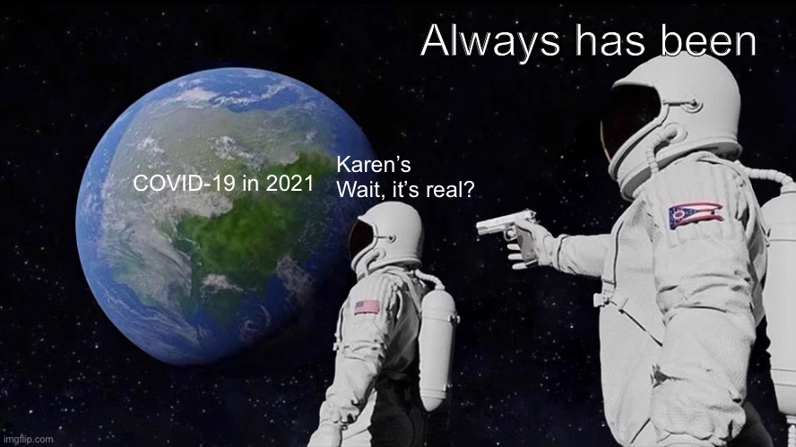 Always Has Been Meme | Always has been; Karen’s Wait, it’s real? COVID-19 in 2021 | image tagged in memes,always has been | made w/ Imgflip meme maker