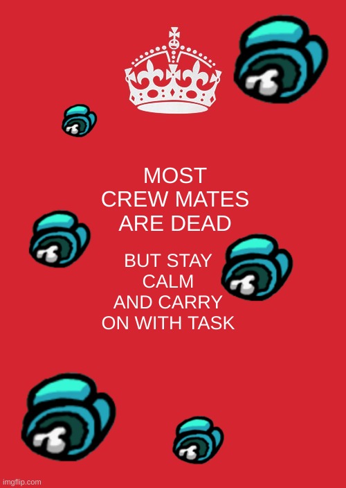 Keep Calm And Carry On Red Meme | MOST CREW MATES ARE DEAD; BUT STAY CALM AND CARRY ON WITH TASK | image tagged in memes,keep calm and carry on red | made w/ Imgflip meme maker