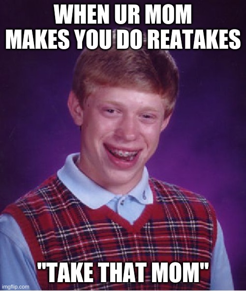 Bad Luck Brian | WHEN UR MOM MAKES YOU DO REATAKES; "TAKE THAT MOM" | image tagged in memes,bad luck brian | made w/ Imgflip meme maker