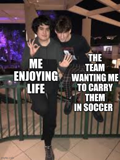 NEW MEME TEMPLATE | THE TEAM WANTING ME TO CARRY THEM IN SOCCER; ME ENJOYING LIFE | image tagged in youtubers,new meme | made w/ Imgflip meme maker