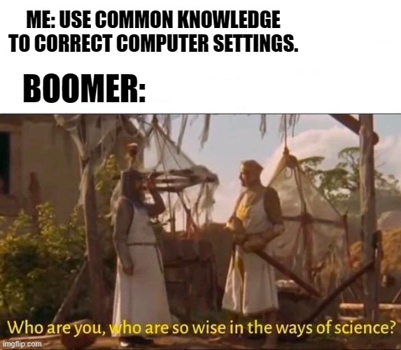 Monty Python and the Holy grail Ways of science Wise | ME: USE COMMON KNOWLEDGE TO CORRECT COMPUTER SETTINGS. BOOMER: | image tagged in monty python and the holy grail ways of science wise | made w/ Imgflip meme maker