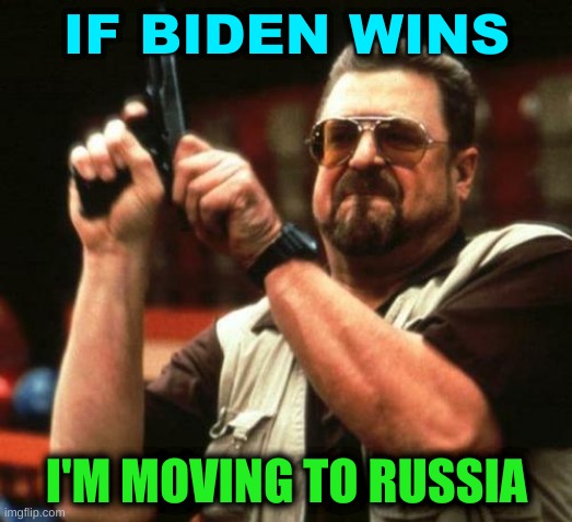 gun | IF BIDEN WINS; I'M MOVING TO RUSSIA | image tagged in gun,john goodman,moving to russia,joe biden,donald trump,election 2020 | made w/ Imgflip meme maker