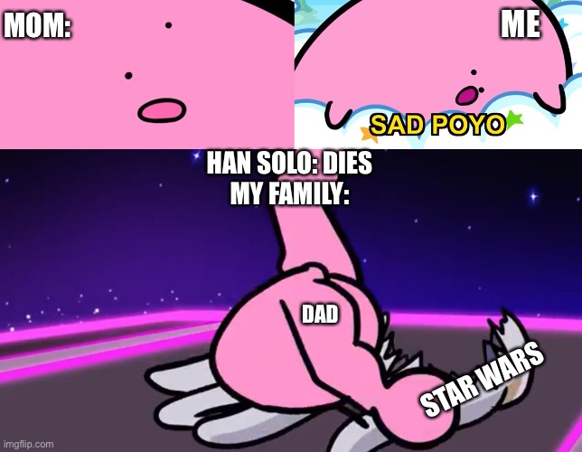 MOM:; ME; HAN SOLO: DIES
MY FAMILY:; DAD; STAR WARS | image tagged in sad poyo | made w/ Imgflip meme maker