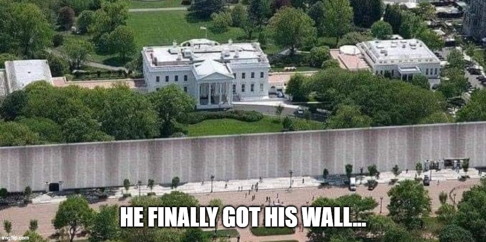 Wheres the wall | HE FINALLY GOT HIS WALL... | image tagged in donald trump | made w/ Imgflip meme maker