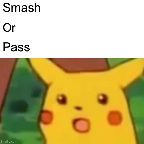 Name a user or one of ur oc’s | Smash; Or; Pass | image tagged in memes,surprised pikachu | made w/ Imgflip meme maker