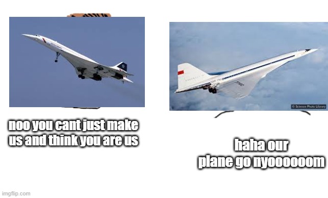 haha brrrrrrr | noo you cant just make us and think you are us; haha our plane go nyoooooom | image tagged in haha brrrrrrr | made w/ Imgflip meme maker