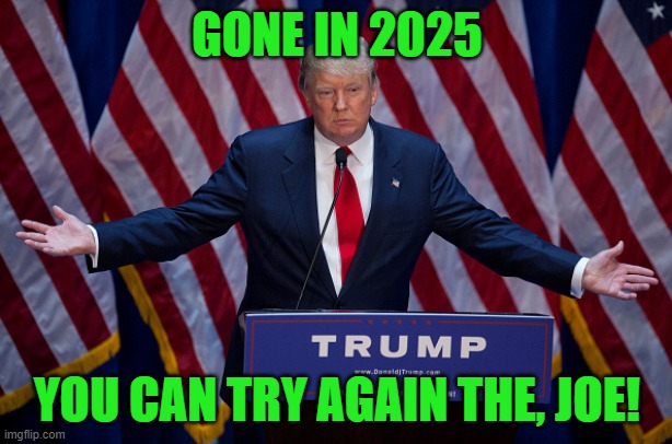 Donald Trump | GONE IN 2025 YOU CAN TRY AGAIN THE, JOE! | image tagged in donald trump | made w/ Imgflip meme maker