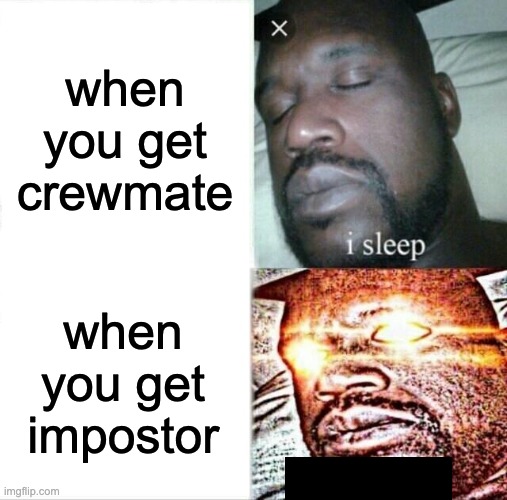 Sleeping Shaq | when you get crewmate; when you get impostor | image tagged in memes,sleeping shaq | made w/ Imgflip meme maker