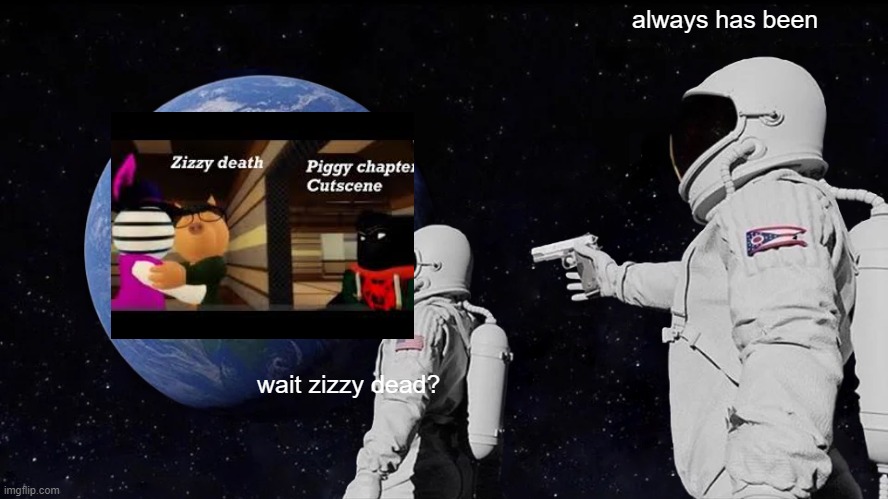 Always Has Been Meme | always has been; wait zizzy dead? | image tagged in memes,always has been | made w/ Imgflip meme maker