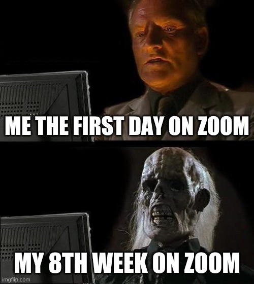 zoom | ME THE FIRST DAY ON ZOOM; MY 8TH WEEK ON ZOOM | image tagged in memes,i'll just wait here | made w/ Imgflip meme maker
